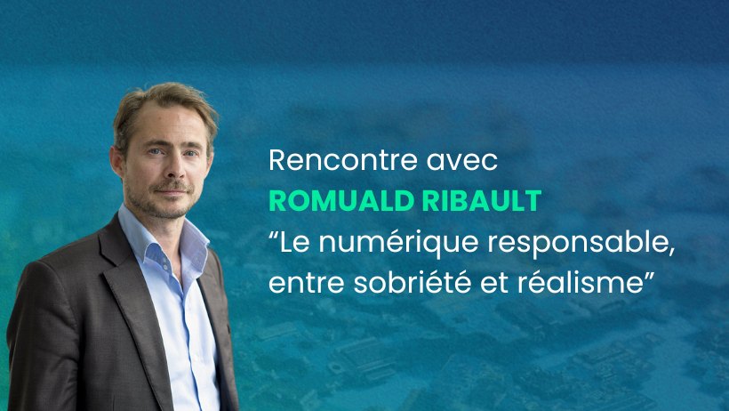 Rencontre avec Romuald Ribault : “Le numérique responsable, entre sobriété et réalisme”
